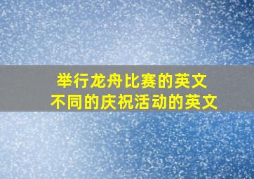 举行龙舟比赛的英文 不同的庆祝活动的英文